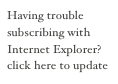 Having trouble subscribing with Internet Explorer?
click here to update